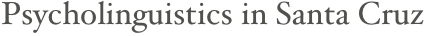 Psycholinguistics in Santa Cruz